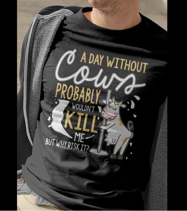 A Day Without Cows Probably Wouldn't Kill Me But Why Risk It Funny Cows T-Shirt