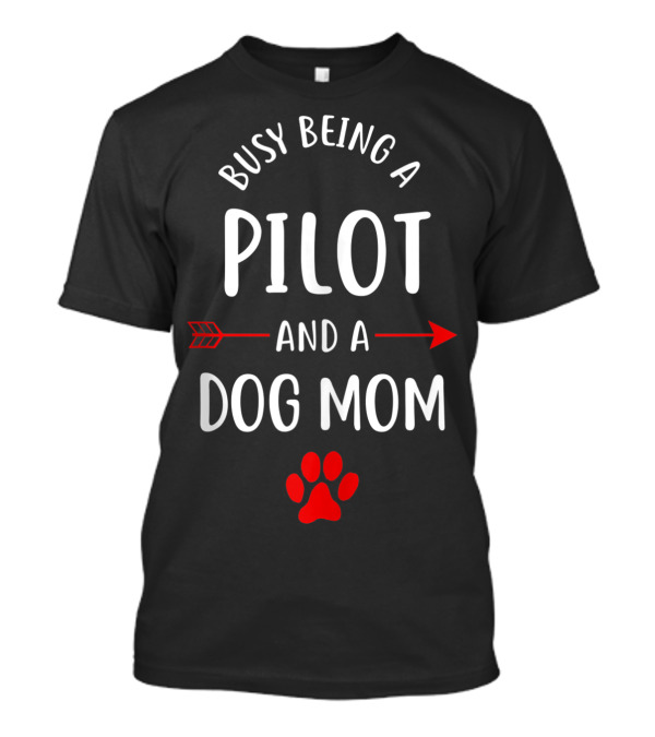 Busy Being A Pilot And A Dog Mom T-Shirt