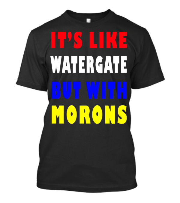 IT'S LIKE WATERGATE BUT WITH MORONS T-Shirt