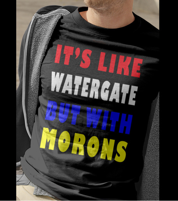 IT'S LIKE WATERGATE BUT WITH MORONS T-Shirt