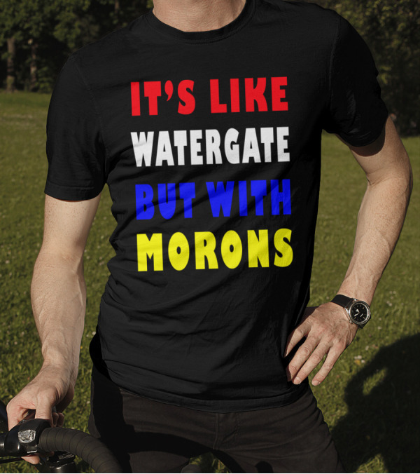 IT'S LIKE WATERGATE BUT WITH MORONS T-Shirt