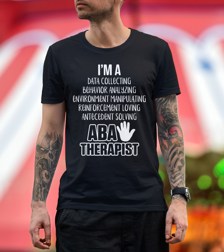 I'm a Data Collecting Behavior Analyzing Environment Manipulating Reinforcement Loving Antecedent Solving ABA Therapist T-Shirt