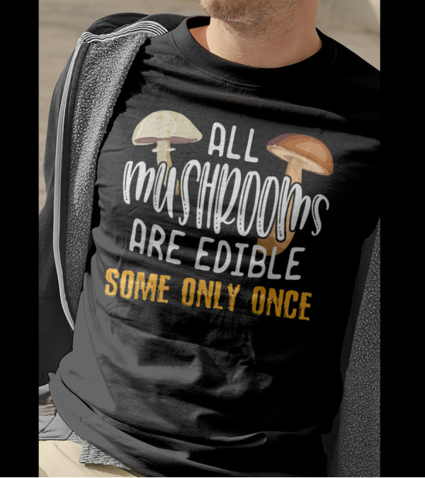 ALL MUSHROOMS ARE EDIBLE SOME ONLY ONCE FUNNY WARNING WITH MUSHROOM IMAGES T-Shirt