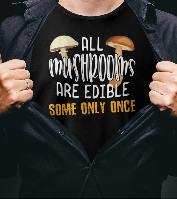 ALL MUSHROOMS ARE EDIBLE SOME ONLY ONCE FUNNY WARNING WITH MUSHROOM IMAGES T-Shirt