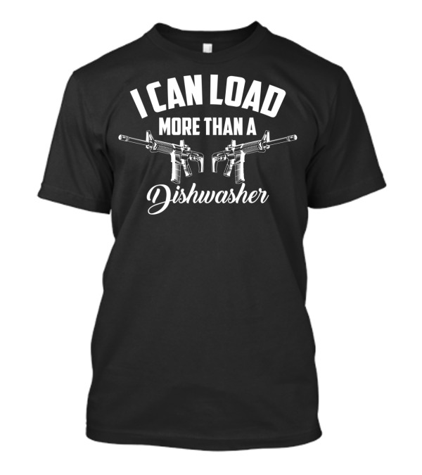 I CAN LOAD MORE THAN A DISHWASHER AR-15 RIFLES T-Shirt