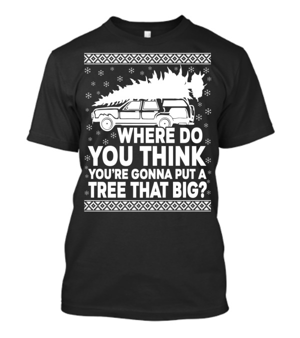 WHERE DO YOU THINK YOU'RE GONNA PUT A TREE THAT BIG HOLIDAY CAR SNOWFLAKES T-Shirt