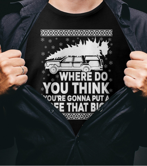 WHERE DO YOU THINK YOU'RE GONNA PUT A TREE THAT BIG HOLIDAY CAR SNOWFLAKES T-Shirt