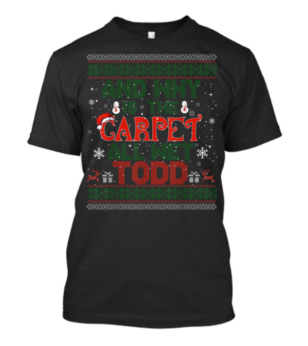 AND WHY IS THE CARPET ALL WET TODD CHRISTMAS SWEATER SNOWFLAKES REINDEER PRESENTS SANTA HAT T-Shirt