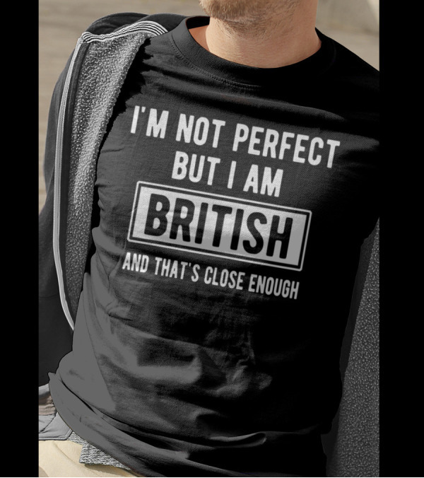 I'M NOT PERFECT BUT I AM BRITISH AND THAT'S CLOSE ENOUGH T-Shirt