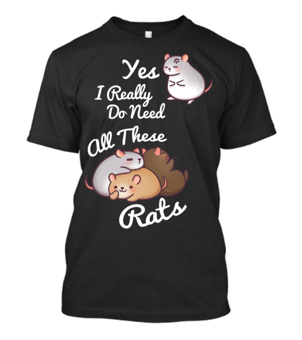 Yes I Really Do Need All These Rats T-Shirt