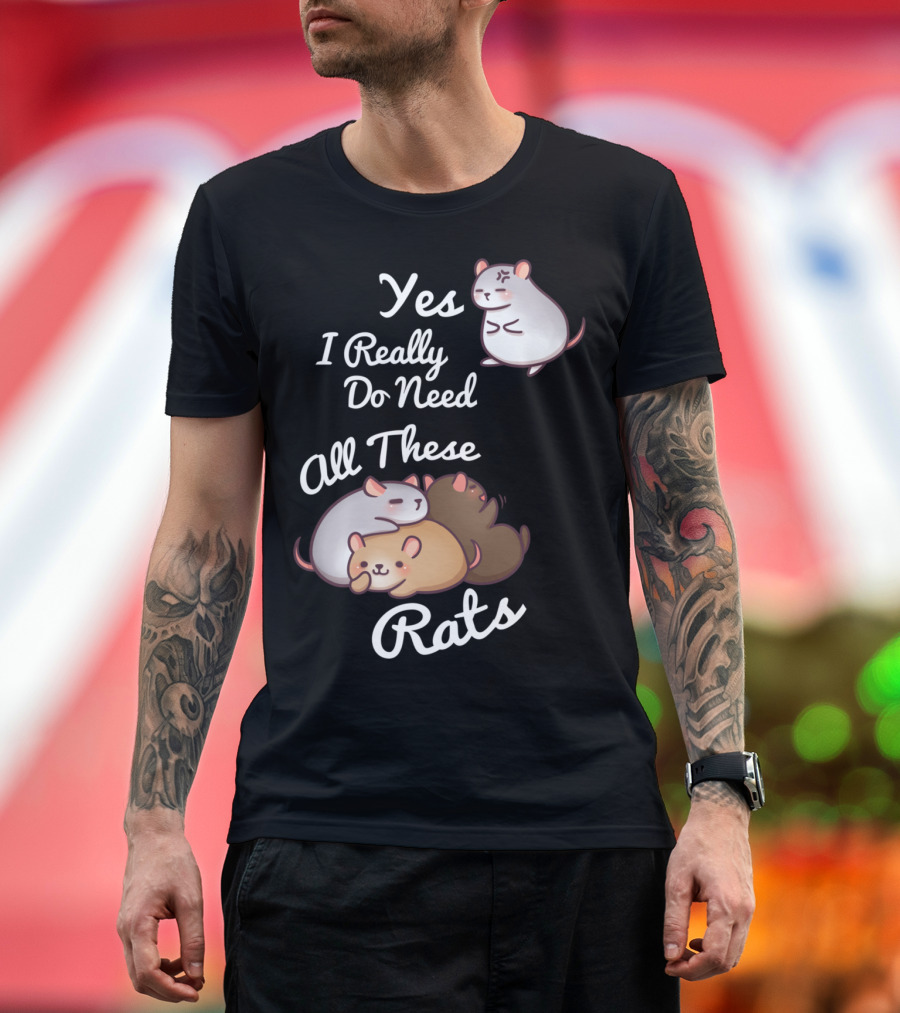 Yes I Really Do Need All These Rats T-Shirt