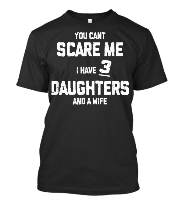 You Can't Scare Me I Have 3 Daughters And A Wife T-Shirt