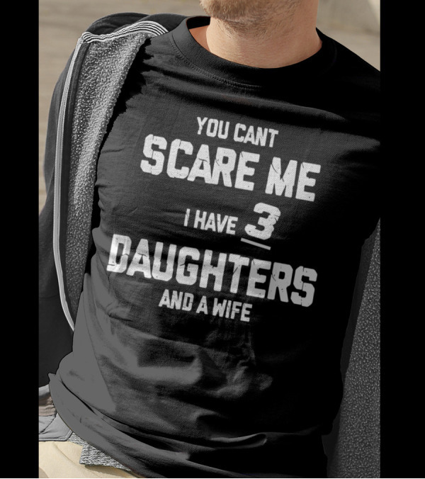 You Can't Scare Me I Have 3 Daughters And A Wife T-Shirt