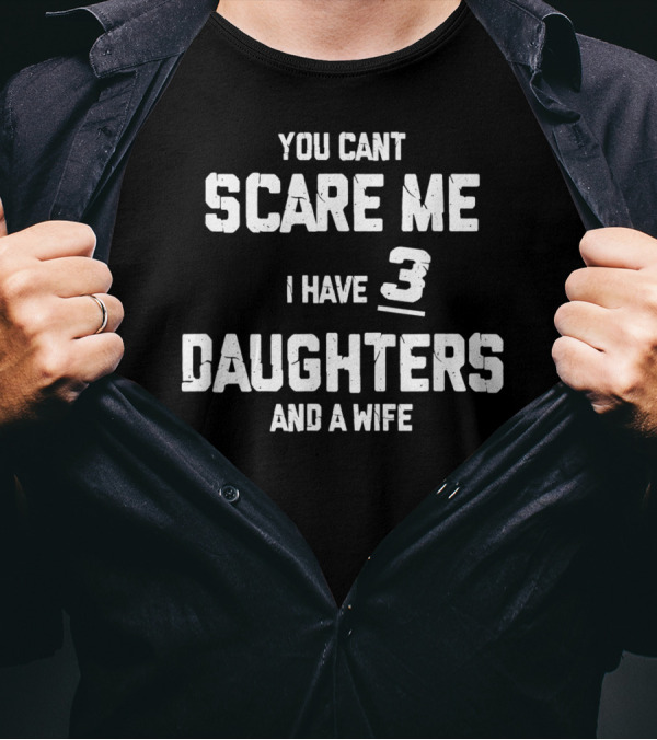 You Can't Scare Me I Have 3 Daughters And A Wife T-Shirt