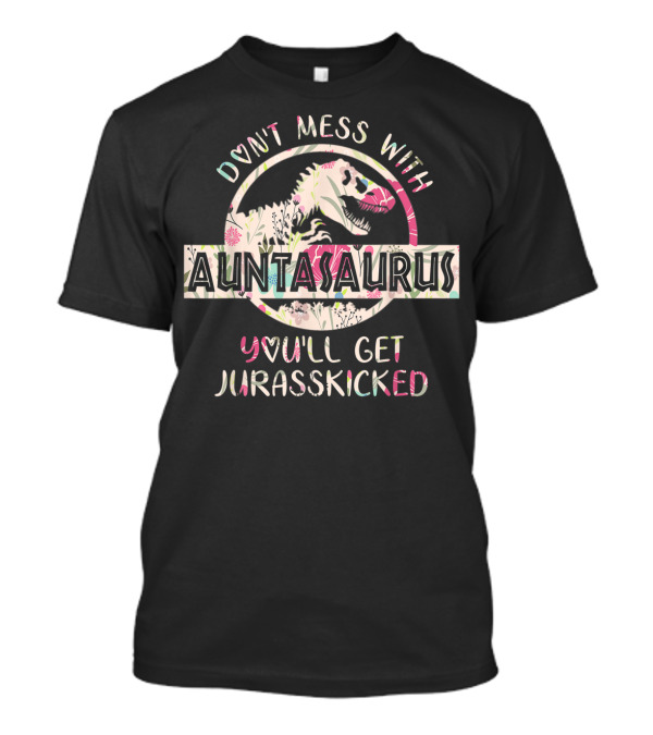 Don't Mess With Auntasaurus You'll Get Jurasskicked T-Shirt