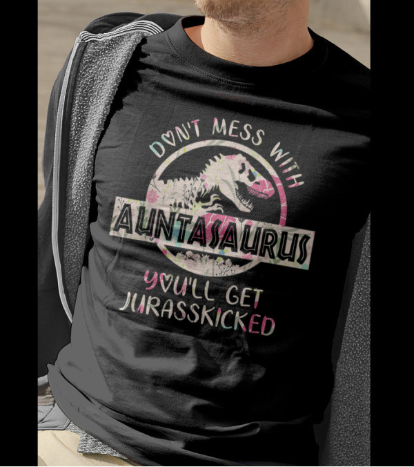 Don't Mess With Auntasaurus You'll Get Jurasskicked T-Shirt