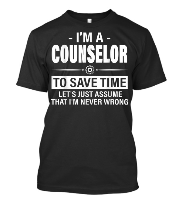 I'm A Counselor To Save Time Let's Just Assume That I'm Never Wrong T-Shirt