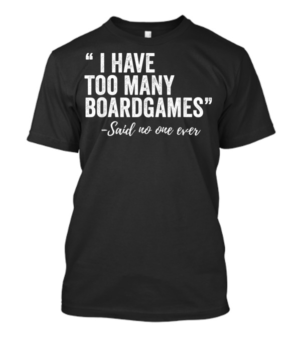 I Have Too Many Boardgames Said No One Ever T-Shirt