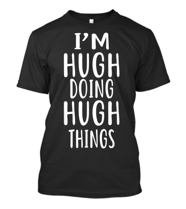 I'm Hugh Doing Hugh Things T-Shirt