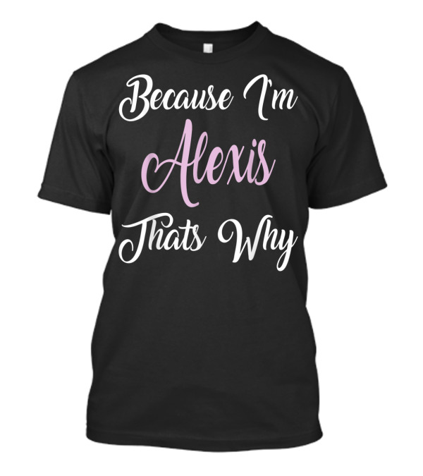 Because I'm Alexis That's Why T-Shirt