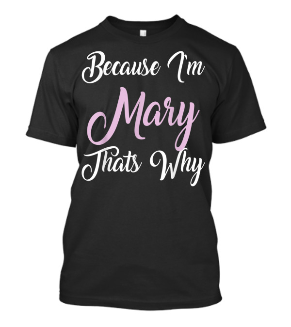 Because I'm Mary That's Why Mary Name T-Shirt