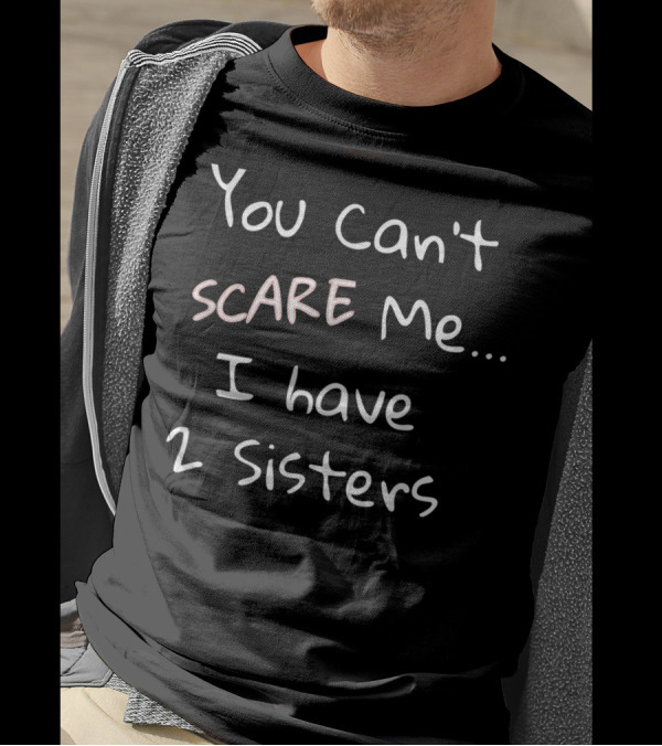 You Can't Scare Me I Have 2 Sisters T-Shirt