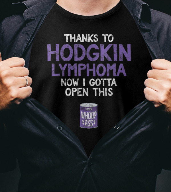 Thanks To Hodgkin Lymphoma Now I Gotta Open This 100% Whoop Ass T-Shirt