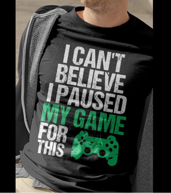 I Can't Believe I Paused My Game For This Game Controller T-Shirt