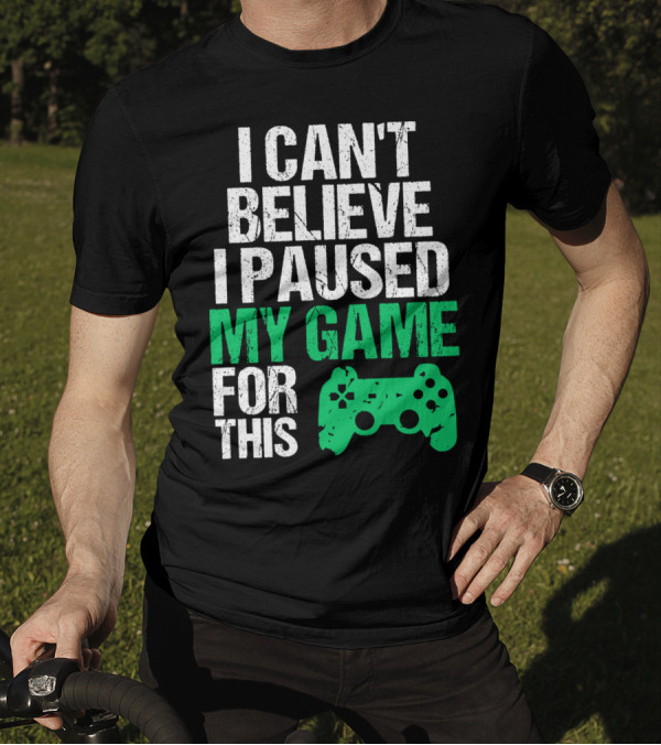 I Can't Believe I Paused My Game For This Game Controller T-Shirt