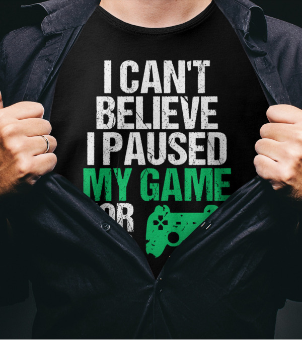 I Can't Believe I Paused My Game For This Game Controller T-Shirt