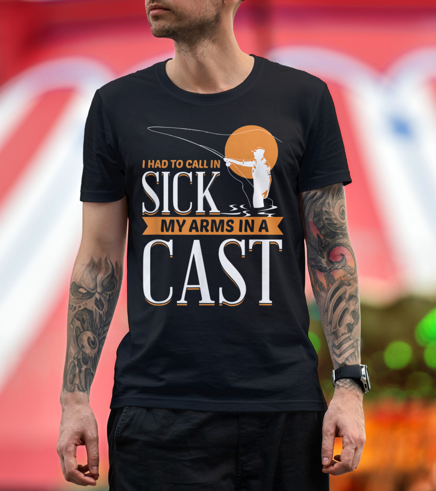 I Had to Call in Sick My Arms in a Cast Fishing T-Shirt