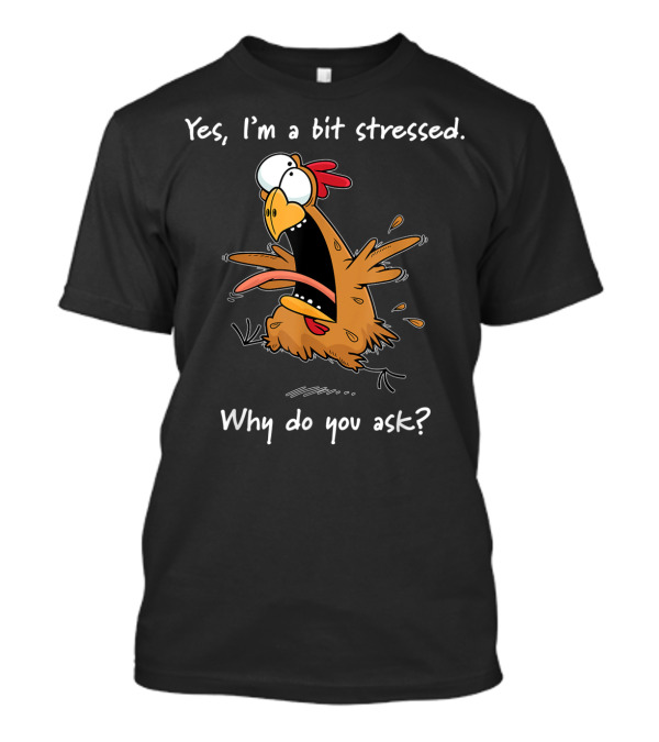 Yes, I'm A Bit Stressed Why Do You Ask Chicken T-Shirt