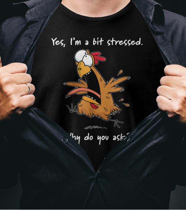 Yes, I'm A Bit Stressed Why Do You Ask Chicken T-Shirt