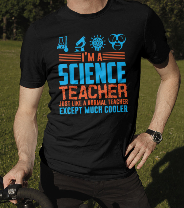 I'm A Science Teacher Just Like A Normal Teacher Except Much Cooler T-Shirt