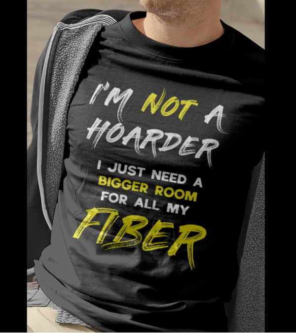 I’m Not A Hoarder I Just Need A Bigger Room For All My Fiber T-Shirt
