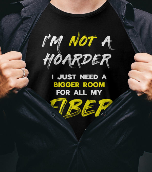 I’m Not A Hoarder I Just Need A Bigger Room For All My Fiber T-Shirt