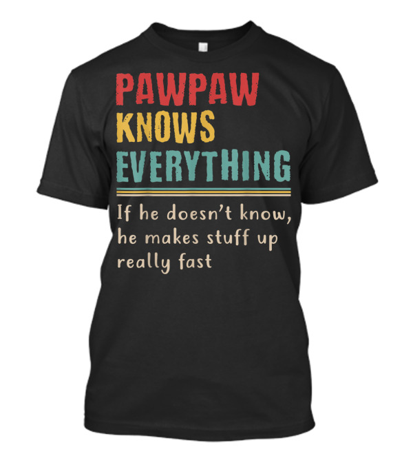 PAWPAW KNOWS EVERYTHING If He Doesn't Know He Makes Stuff Up Really Fast T-Shirt