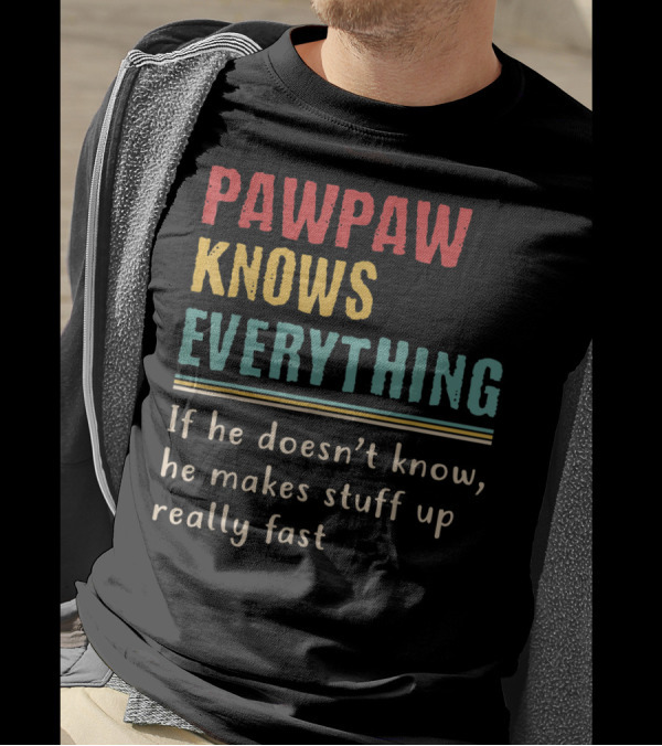 PAWPAW KNOWS EVERYTHING If He Doesn't Know He Makes Stuff Up Really Fast T-Shirt