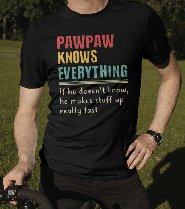 PAWPAW KNOWS EVERYTHING If He Doesn't Know He Makes Stuff Up Really Fast T-Shirt