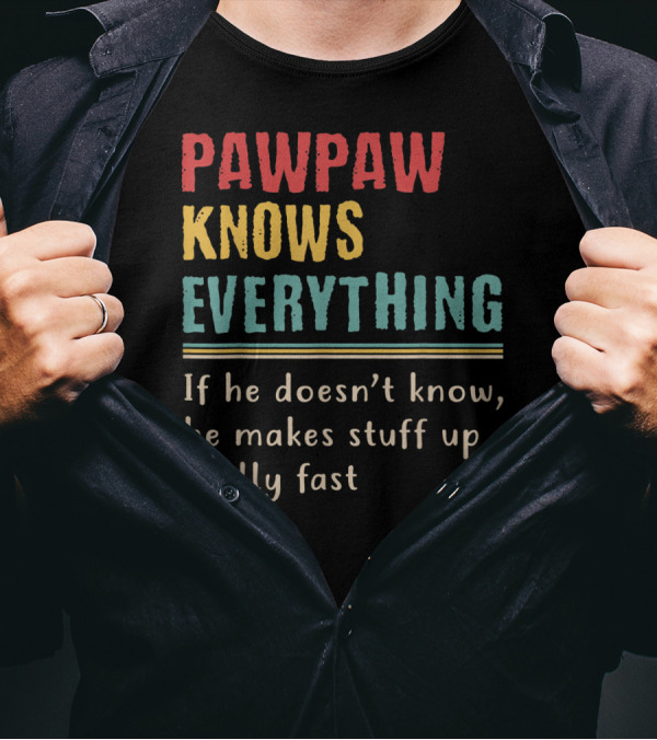 PAWPAW KNOWS EVERYTHING If He Doesn't Know He Makes Stuff Up Really Fast T-Shirt