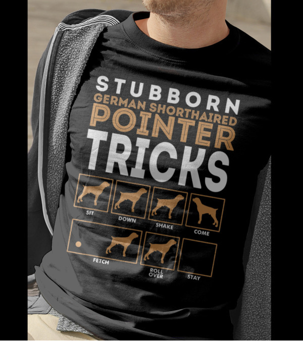 Stubborn German Shorthaired Pointer Tricks Sit Down Shake Come Fetch Roll Over Stay T-Shirt