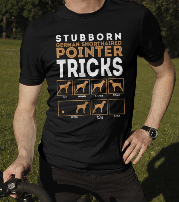 Stubborn German Shorthaired Pointer Tricks Sit Down Shake Come Fetch Roll Over Stay T-Shirt