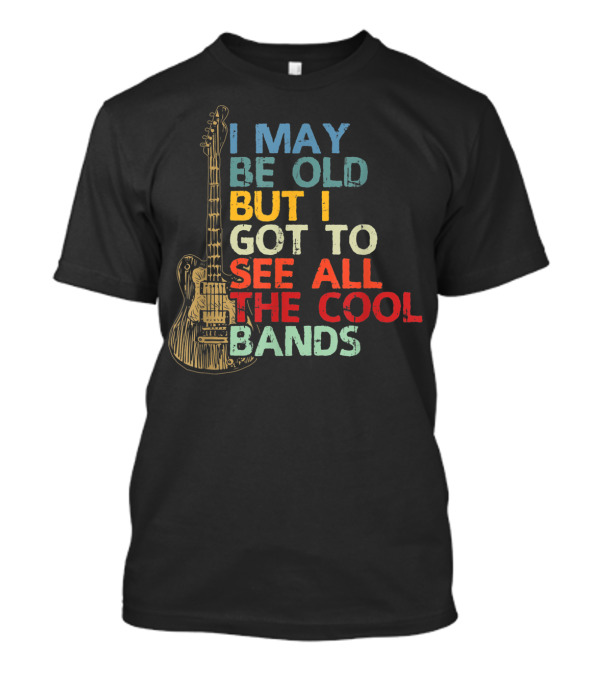 I May Be Old But I Got To See All The Cool Bands Guitar T-Shirt