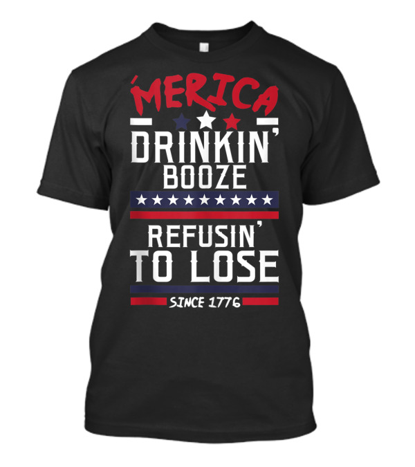 'Merica Drinkin' Booze Refusin' To Lose Since 1776 T-Shirt