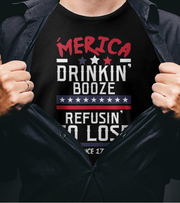 'Merica Drinkin' Booze Refusin' To Lose Since 1776 T-Shirt