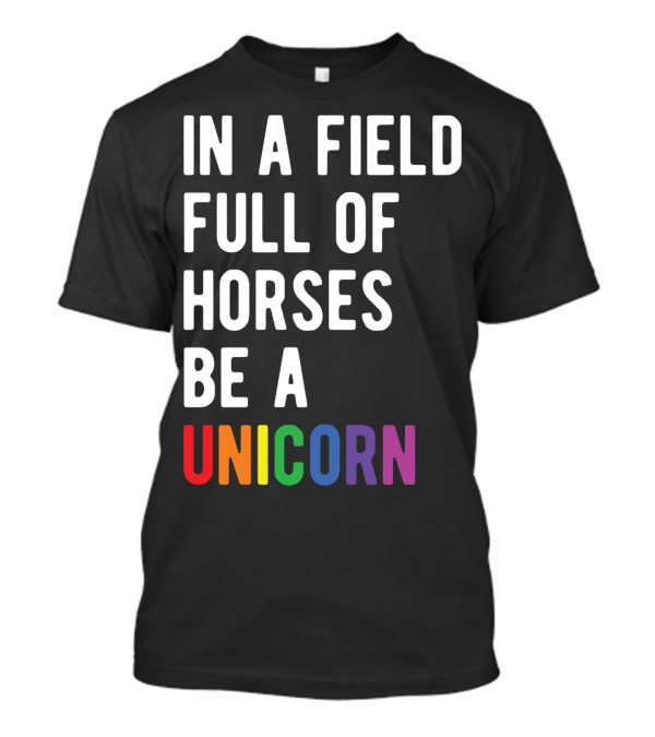 In A Field Full Of Horses Be A Unicorn T-Shirt