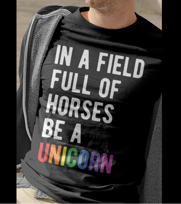In A Field Full Of Horses Be A Unicorn T-Shirt