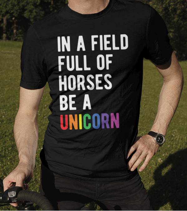 In A Field Full Of Horses Be A Unicorn T-Shirt