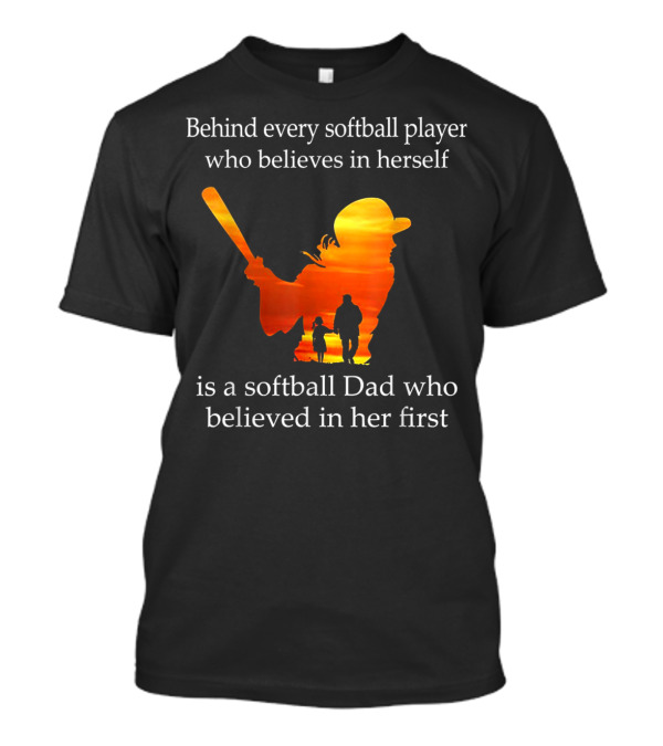 Behind Every Softball Player Who Believes In Herself Is A Softball Dad Who Believed In Her First T-Shirt