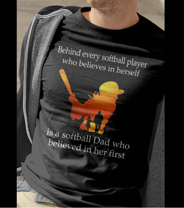 Behind Every Softball Player Who Believes In Herself Is A Softball Dad Who Believed In Her First T-Shirt